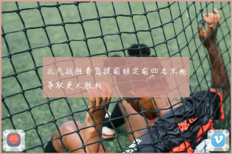 北汽战胜青岛提前锁定前四名末轮争取更大胜利