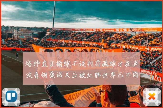 塔帅直言输球不谈判罚赢球才发声波普胡桑诺夫应被红牌世界已不同以往