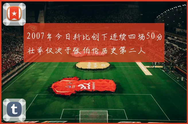 2007年今日科比创下连续四场50分壮举仅次于张伯伦历史第二人
