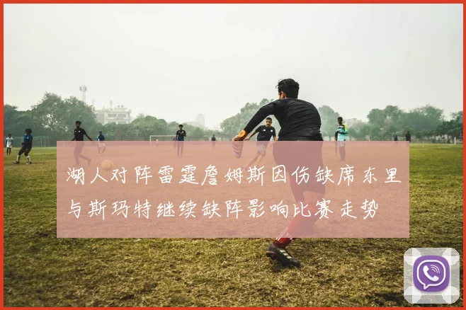 湖人对阵雷霆詹姆斯因伤缺席东里与斯玛特继续缺阵影响比赛走势
