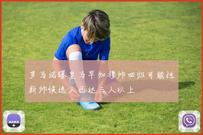 罗马诺曝皇马早知穆帅回归可能性新帅候选人已达三人以上