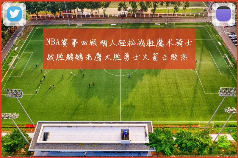 NBA赛事回顾湖人轻松战胜魔术骑士战胜鹈鹕老鹰大胜勇士火箭击败热火