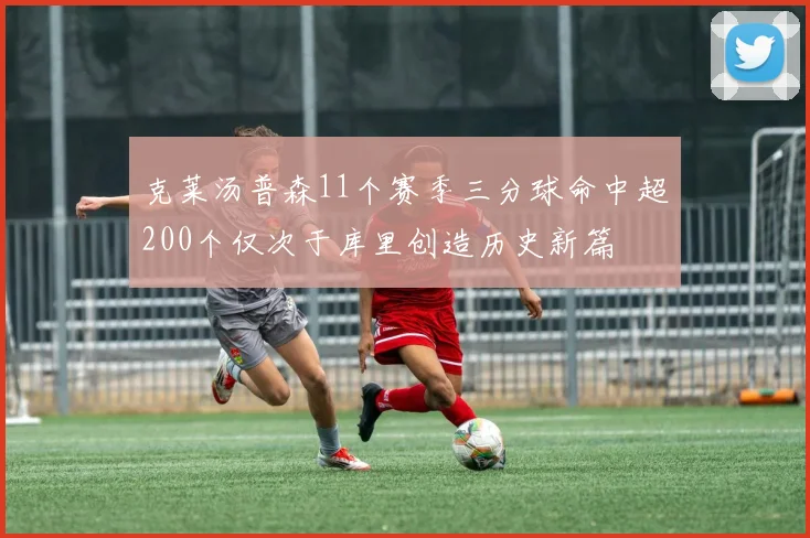 克莱汤普森11个赛季三分球命中超200个仅次于库里创造历史新篇